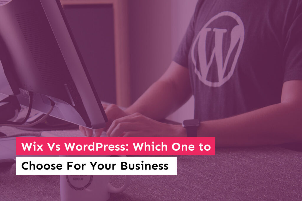 Wix Vs WordPress: Which One to Choose For Your Business Website?