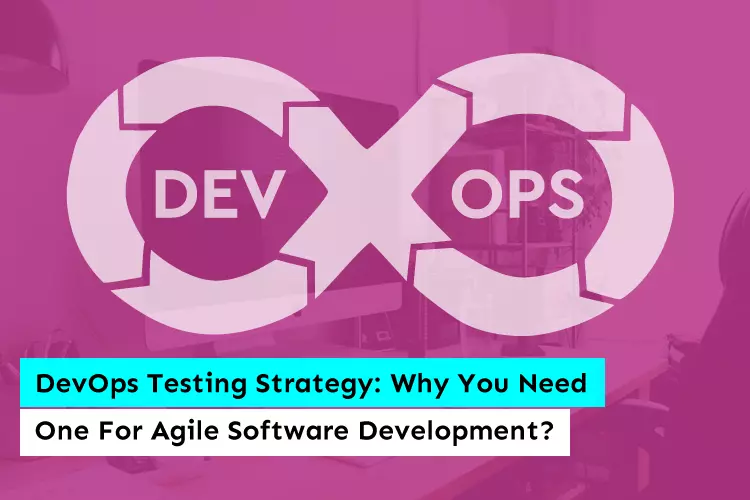 DevOps Testing Strategy: Why You Need One For Agile Software Development?