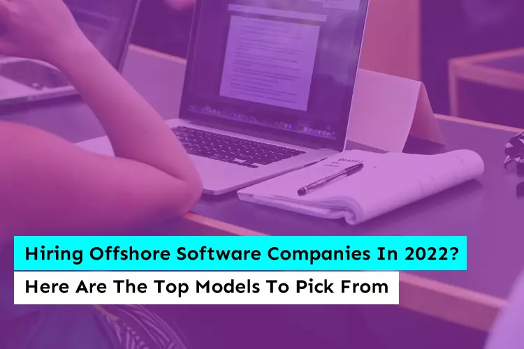 Hiring Offshore Software Companies In 2022? Here Are The Top Models To Pick From