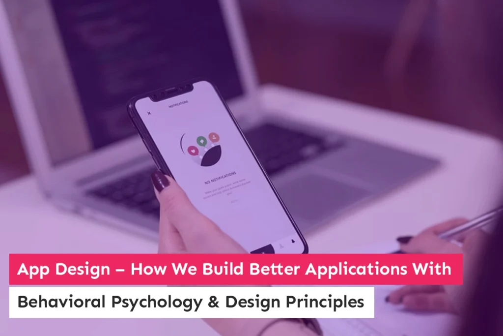 App Design – How We Build Better Applications With Behavioral Psychology & Design Principles