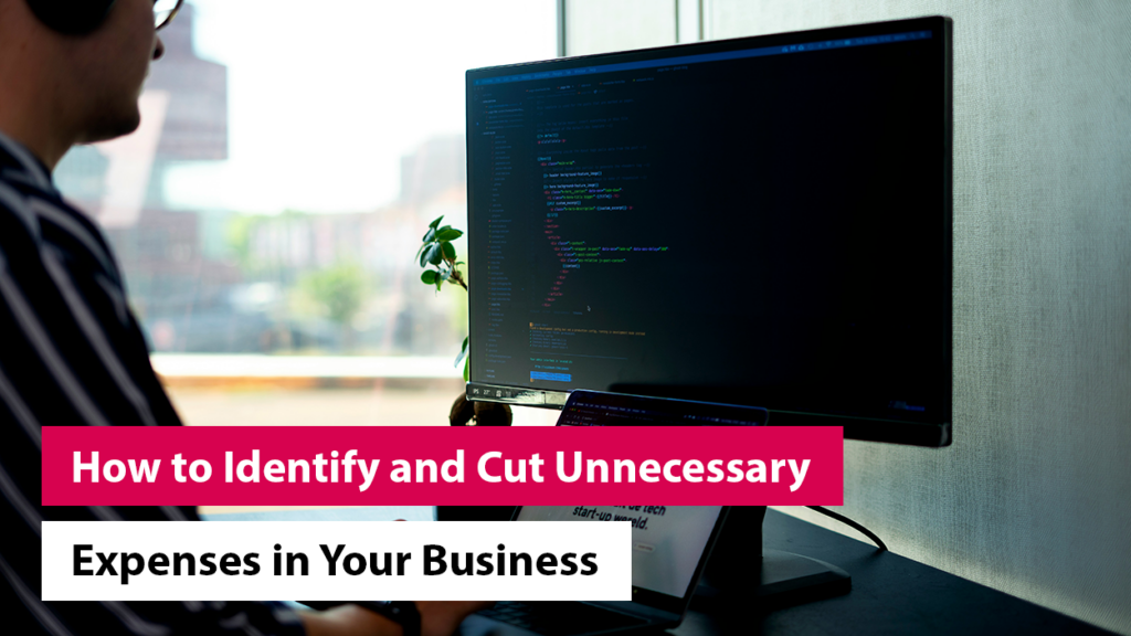 How to Identify and Cut Unnecessary Expenses in Your Business