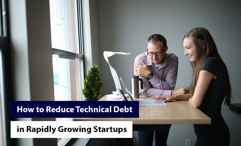 How to Reduce Technical Debt in Rapidly Growing Startups?