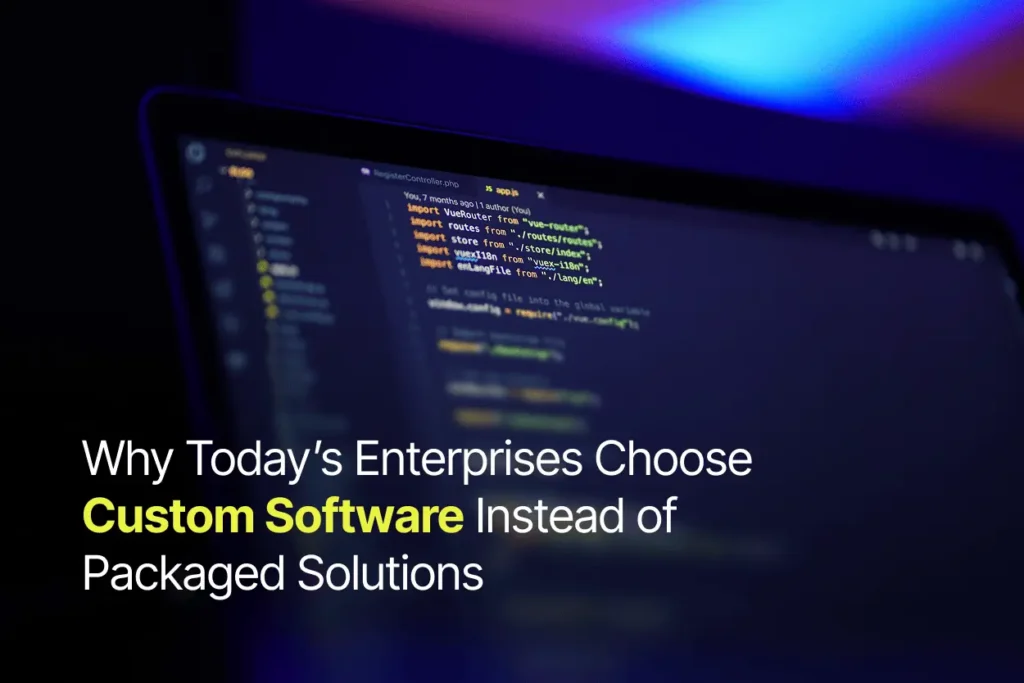 Why Today’s Enterprises Choose Custom Software Instead of Packaged Solutions