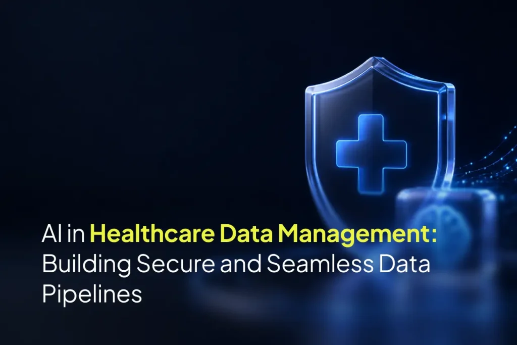 AI in Healthcare Data Management: Building Secure and Seamless Data Pipelines